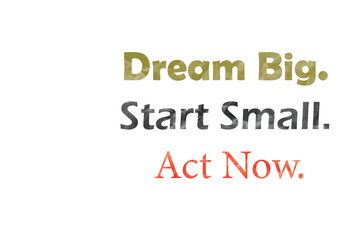 Typography business motivational line, Dream Big Start Small Act Now.