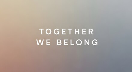 Inspirational message with the phrase 'Together We Belong' displayed on a neutral gradient background emphasizing unity and inclusion