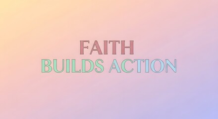 Inspirational message with the words 'FAITH BUILDS ACTION' displayed on a soft pastel gradient background emphasizing motivation and positivity