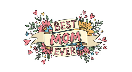 A colorful floral illustration with a ribbon banner proclaiming 'Best Mom Ever', surrounded by hearts and leaves, perfect for Mother's Day or appreciation.