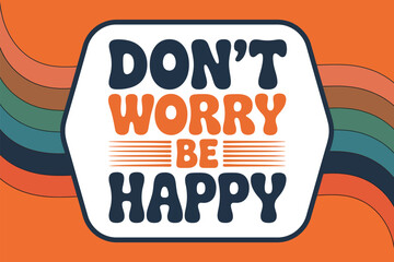 The motivational phrase "Don't Worry Be Happy" is displayed in bold, retro typography against a warm, colorful background, encouraging a positive outlook on life.