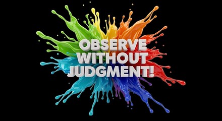 Vibrant rainbow of colors splashing with the powerful message of 'Observe Without Judgment' for creating inclusive and accepting environments in schools and community projects