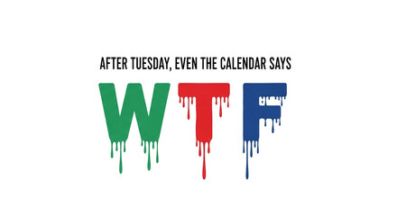 Image of three colorful, dripping letters forming a word, with text "After Tuesday, even the calendar says". Concept: frustration, annoyance, exhaustion