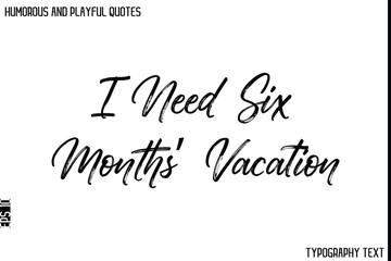 I Need Six Months’ Vacation   -Humorous and Playful Quote Vector – Hand Drawn Brush Typography Artwork