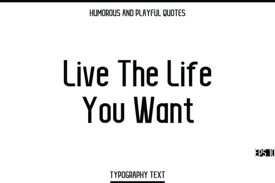 Live The Life You Want   -Humorous and Playful Modern Stylish Typography Text Vector Quote