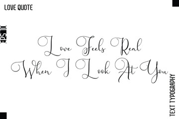Love Feels Real When I Look At You  -Inspirational Love Quote Handwritten Cursive Typography Text Design