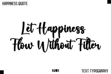 Let Happiness Flow Without Filter  -Happiness Message Handwritten Lettering Cursive Typography Quote Vector Design