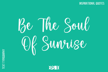 Be The Soul Of Sunrise  -Motivational Typography Text Vector Design Quote