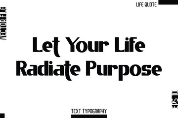 Let Your Life Radiate Purpose  -Minimalist Life Quote Modern Bold Calligraphy Text EPS Vector