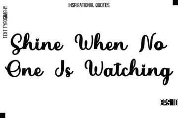 Shine When No One Is Watching -Modern Stylish Typography Lettering Motivational Quote Vector Design