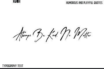 Always Be Kind, No Matter    -Humorous and Playful Quote Vector – Hand Drawn Brush Text Typography Design