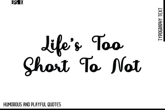 Life’s Too Short To Not  -Stylish Cursive Typography Vector Text – Humorous and Playful Quote Design