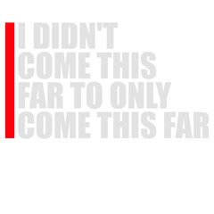 I Didn't Come This Far To Only Come This Far Quote