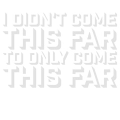 I Didn't Come This Far To Only Come This Far Quote