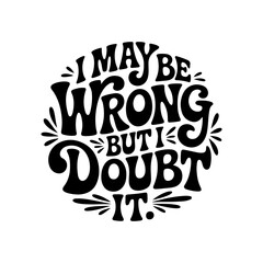 I May Be Wrong, But I Doubt It. Vector Design Isolated on White Background