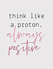 Think Like a Proton. Clever vector illustration sticker with a positive science-themed message for optimism