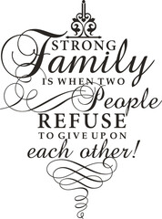 Strong family is when two people refuse to give up on each other! Wall art quote series, ornamental calligraphy inspirational signs, wall decals, love quotes, family holiday signs, greeting cards.	