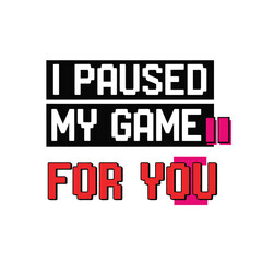 I paused my game for you pixelated text design vector illustration for t-shirt print poster or sticker typography t shirt design