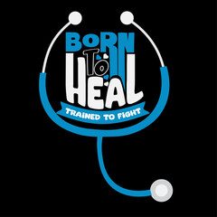 Born to Heal, Trained to Fight - Medical Professional T-Shirt Graphic with Stethoscope Vector.