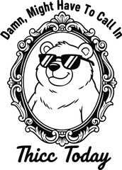 Funny cartoon bear wearing sunglasses with text damn might have to call in thicc today