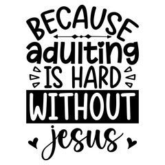 Because adulting is hard without jesus