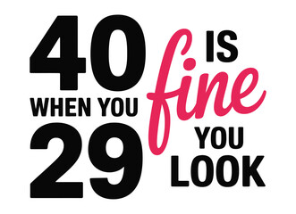 The saying '40 is fine when you look 29' is displayed in bold black and pink lettering on a white background.