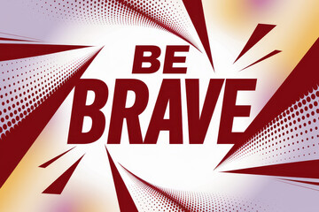Bold BE BRAVE text bursting with comic-style radial lines and halftone dots on a vibrant background.
