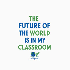The Future of the World Is In My Classroom Inspiring Educators Shaping Tomorrow's Leaders