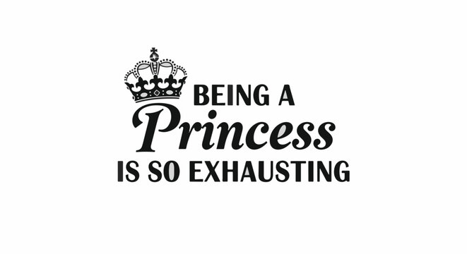 Black text saying Being a Princess is so Exhausting with a crown above. Text is stylized and centered on a white background.