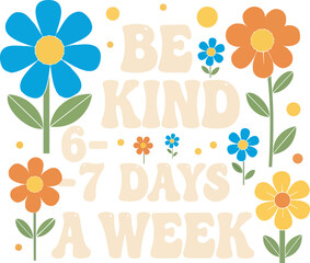 Be Kind 6 7 Days A Week Flower Power Illustration