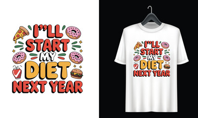 Ill Start My Diet Next Year Funny Food Slogan T Shirt Design Keywords: ill start my diet next year, funny, food, slogan, t