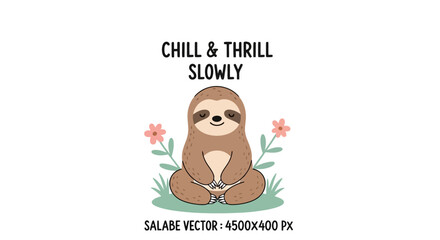 Chill and thrill slowly cute sloth meditating with flowers vector illustration, relaxed animal character with funny quote, calm wildlife scene