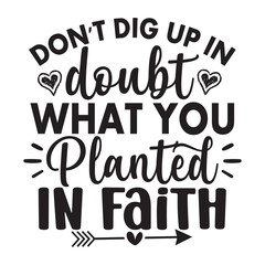 Don't Dig Up In Doubt What You Planted In Faith