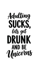 Fototapeta premium Humorous Typography Design Featuring the Phrase Adulting Sucks Lets Get Drunk and Be Unicorns for Social Media and Funny T shirts and Accessories