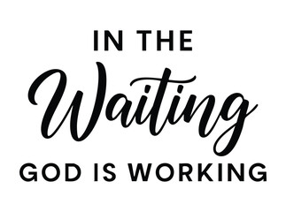 In The Waiting God Is Working Black Text on White faith hope