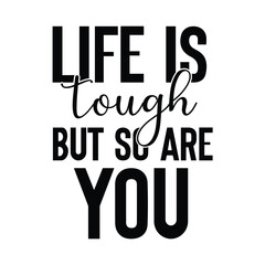 life is tough but so are you