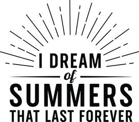 I Dream of Summers That Last Forever" typography vector design, sunburst graphic and bold quote illustration, nostalgic inspirational print for endless summer apparel