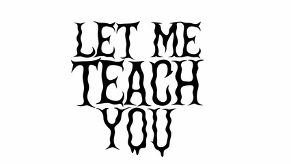 Stylized Let Me Teach You Text in Gothic Typography and Black work Style