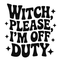 Black and white graphic with the text witch please i am off duty and stars around the text design