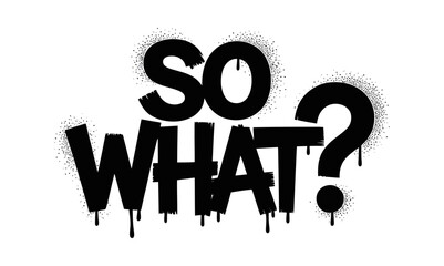 Black spray paint text art displaying the phrase so what with dripping effect on white
