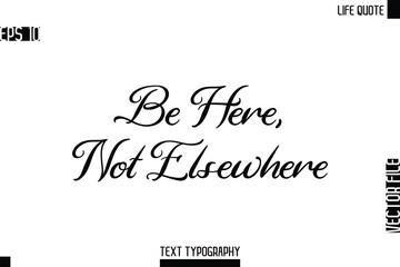 Be Here, Not Elsewhere  -Motivational Life Quotes Modern Cursive Typography Text Poster Design