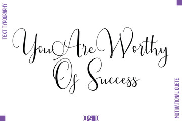 You Are Worthy Of Success  -Self Confidence and Self Belief Inspirational Quotes Stylish Cursive Typescript Text Lettering