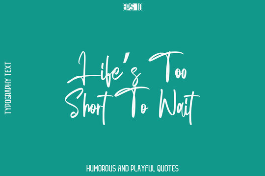 Life’s Too Short To Wait   -Humorous Quote Cursive Typography Handwritten Text Vector – Witty and Fun Design