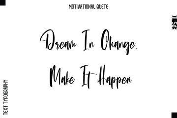 Dream In Change. Make It Happen  Abstract Artistic Motivational Cursive Typography Quote