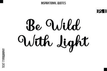 Be Wild With Light  -Creative Typography Text Lettering Vector Motivational Quote