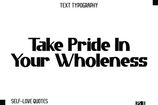Take Pride In Your Wholeness  -Self-Love Modern Bold Typography Text Quote Vector Design