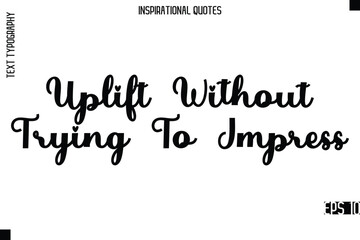 Uplift Without Trying To Impress  -Modern Stylish Typography Lettering Motivational Quote Vector Design