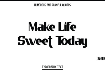 Make Life Sweet Today   -Humorous and Playful Modern Stylish Bold Typography Text Vector Quote