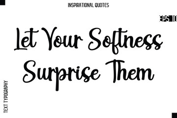 Let Your Softness Surprise Them  -Creative Typography Text Lettering Vector Motivational Quote