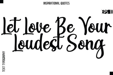 Let Love Be Your Loudest Song  -Creative Typography Text Lettering Vector Motivational Quote
